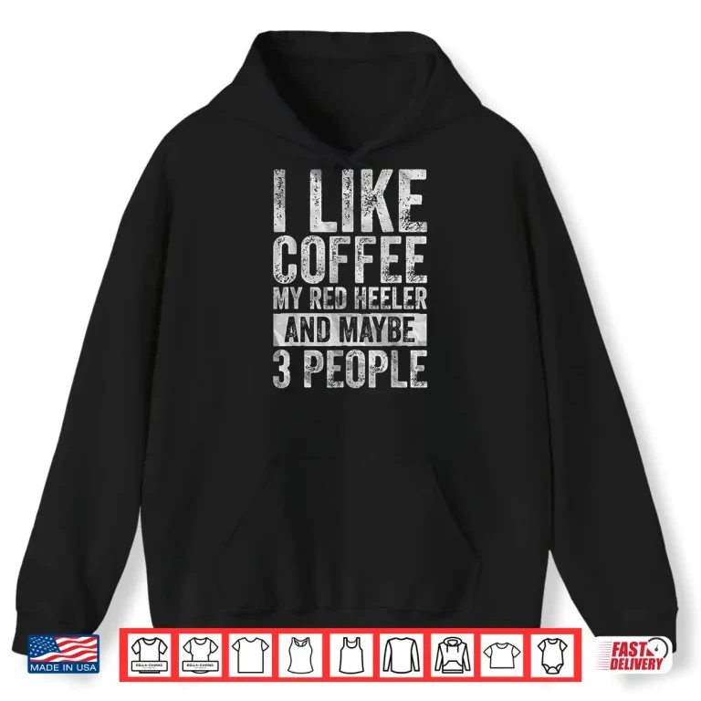 Hoodie I Like Coffee My Red Heeler And Maybe Three People Shirt
