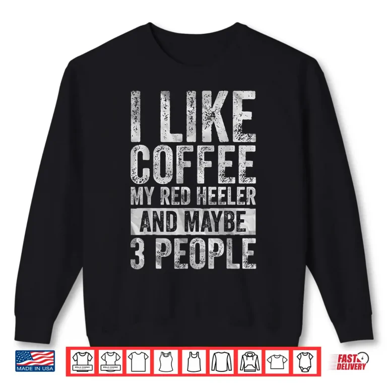 Sweatshirt I Like Coffee My Red Heeler And Maybe Three People Shirt