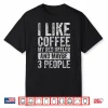 I Like Coffee My Red Heeler And Maybe Three People Shirt