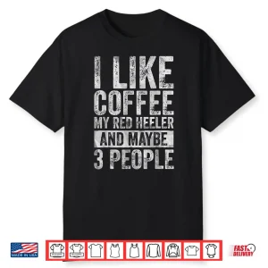 I Like Coffee My Red Heeler And Maybe Three People Shirt