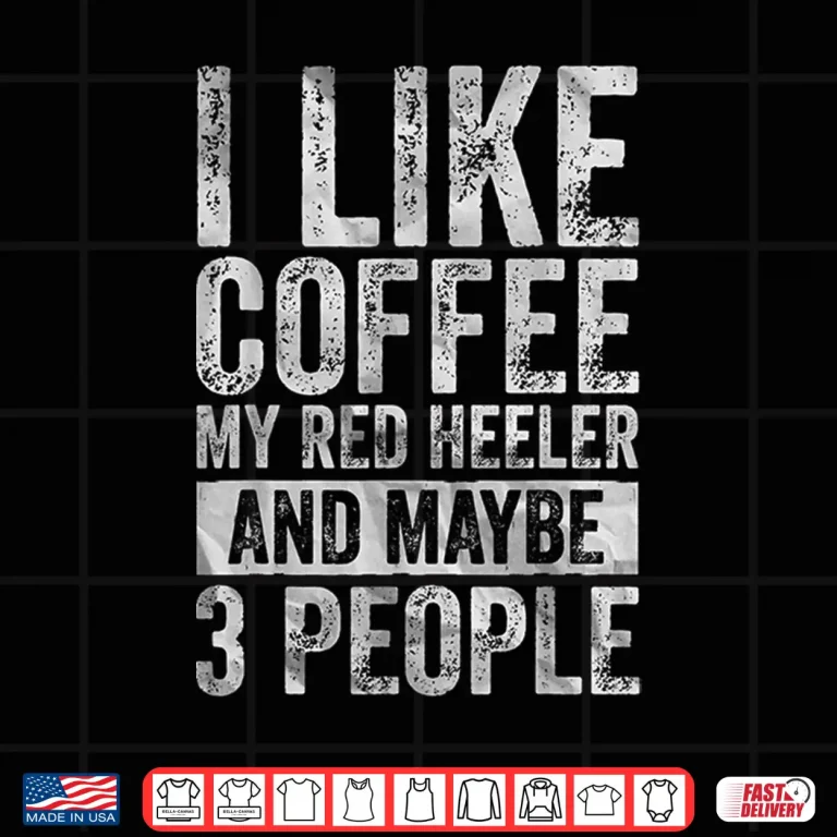 Design I Like Coffee My Red Heeler And Maybe Three People Shirt 1