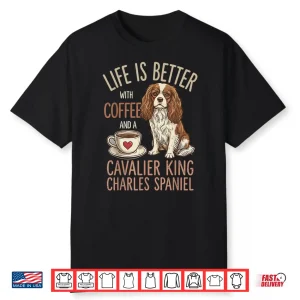 Life Is Better With Coffee And Cavalier King Charles Spaniel Shirt