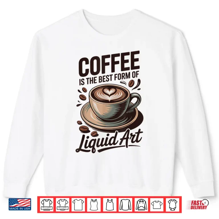 Sweatshirt Professional Identity Coffee Is The Best Form Of Liquid Art Shirt 1