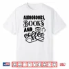 Audiobooks Books And Coffee Funny Book And Coffee Lover Shirt