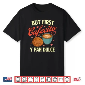 But First Cafecito Y Pan Dulce Latino Coffee Lover Shirt