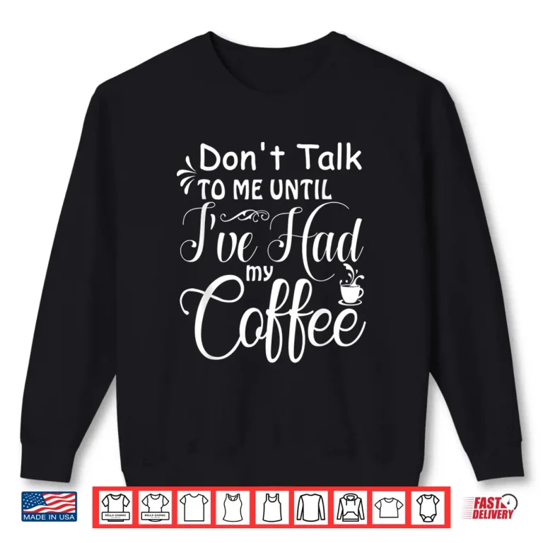 Sweatshirt Dont Talk To Me Until Ive Had My Coffee Funny Humor Shirt