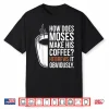 How Does Moses Make His Coffee Hebrews It Obviously Shirt