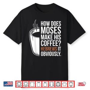 How Does Moses Make His Coffee Hebrews It Obviously Shirt
