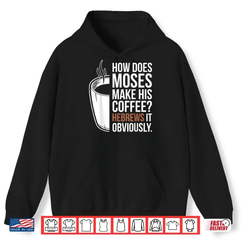Hoodie How Does Moses Make His Coffee Hebrews It Obviously Shirt
