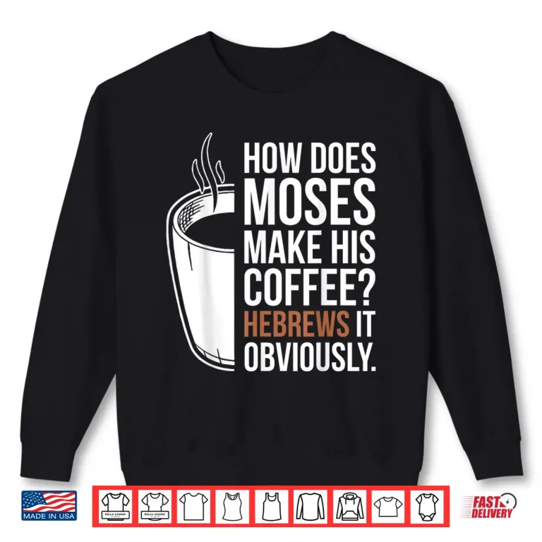 Sweatshirt How Does Moses Make His Coffee Hebrews It Obviously Shirt