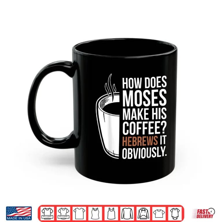 Mug How Does Moses Make His Coffee Hebrews It Obviously Shirt