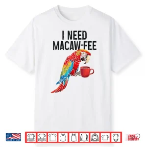 I Need Macaw Fee Parrot Drinking Coffee Funny Bird Lover Shirt