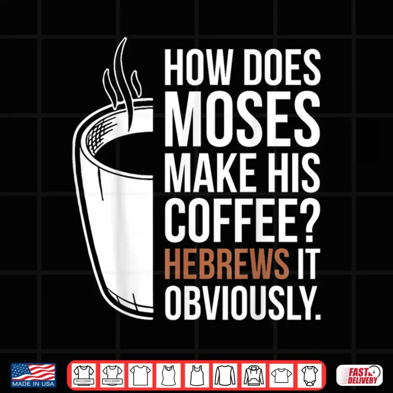 Design How Does Moses Make His Coffee Hebrews It Obviously Shirt