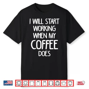 I Will Start Working When My Coffee Does Statement Shirt