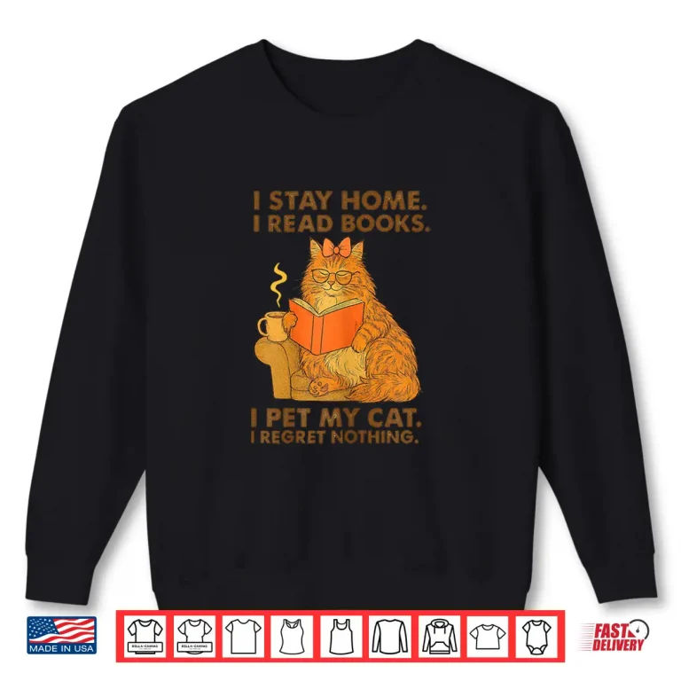 Sweatshirt I Stay Home I Read Books I Pet My Cat I Regret Nothing Shirt
