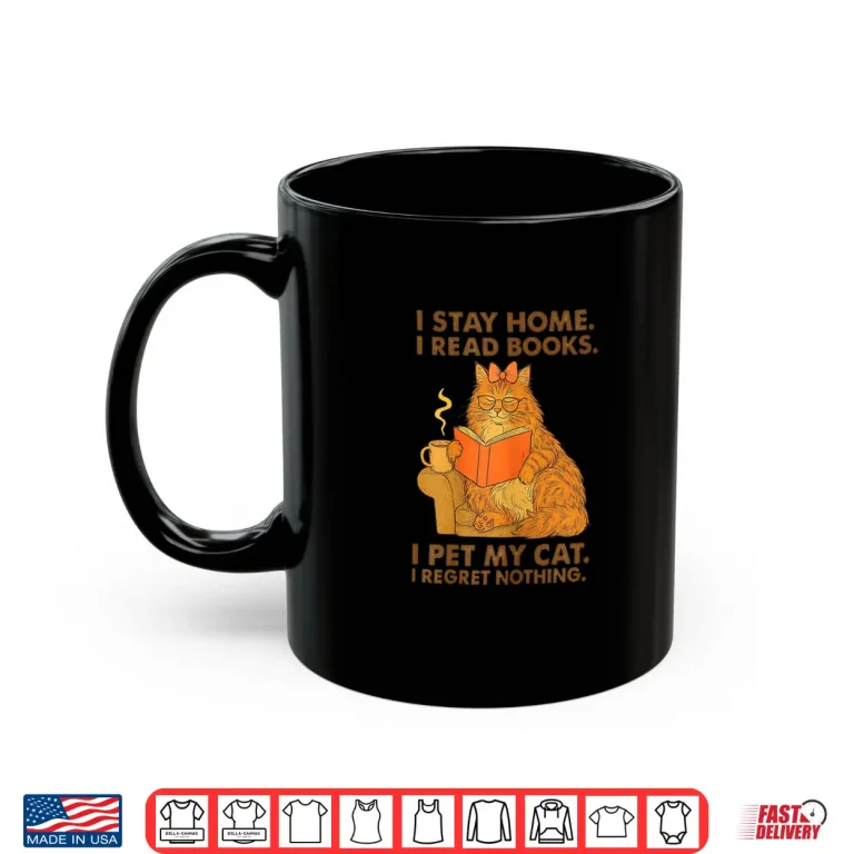 Mug I Stay Home I Read Books I Pet My Cat I Regret Nothing Shirt