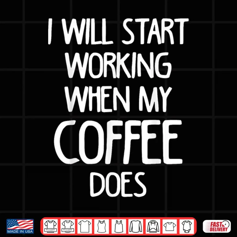 Design I Will Start Working When My Coffee Does Statement Shirt