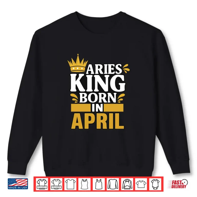 Sweatshirt Aries King Born In April Shirt
