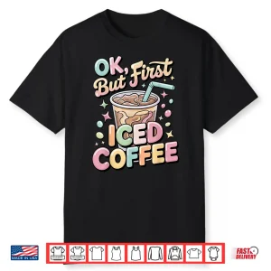 Ok But First Iced Coffee Lover Cute Latte And Espresso Shirt