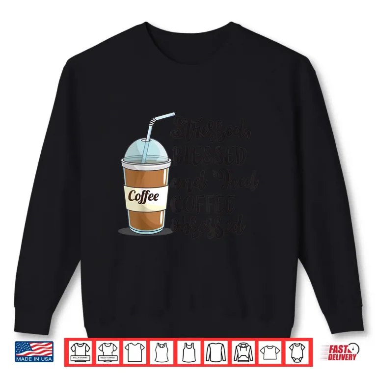 Sweatshirt Stressed Blessed and Iced Coffee Obsessed Funny Humor Shirt