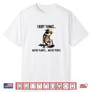 I Bury Things May Be Plants Maybe People Shirt