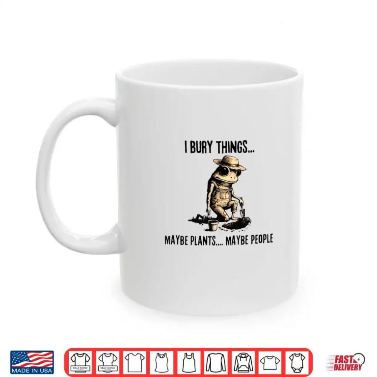 Mug I Bury Things May Be Plants Maybe People Shirt