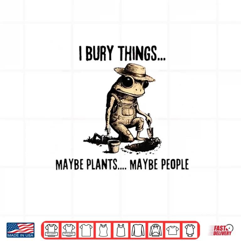 Design I Bury Things May Be Plants Maybe People Shirt