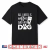 All I Need Is Coffee And My Dog Funny Coffee Dog Lover Shirt