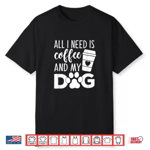All I Need Is Coffee And My Dog Funny Coffee Dog Lover Shirt