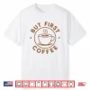But First Coffee Funny Coffee Lover Shirt
