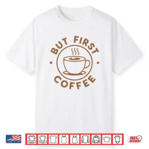 But First Coffee Funny Coffee Lover Shirt