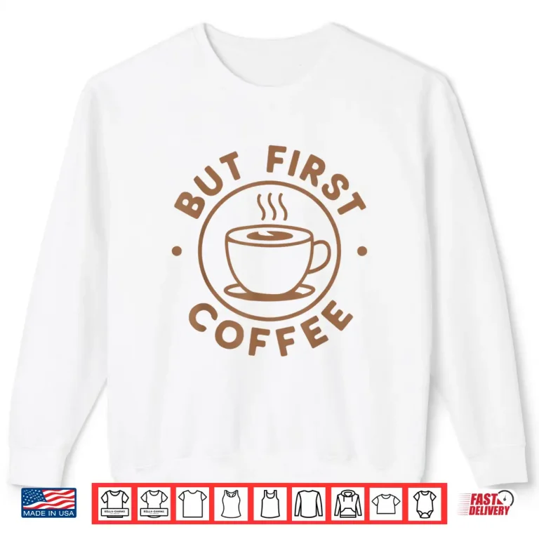Sweatshirt But First Coffee Funny Coffee Lover Shirt