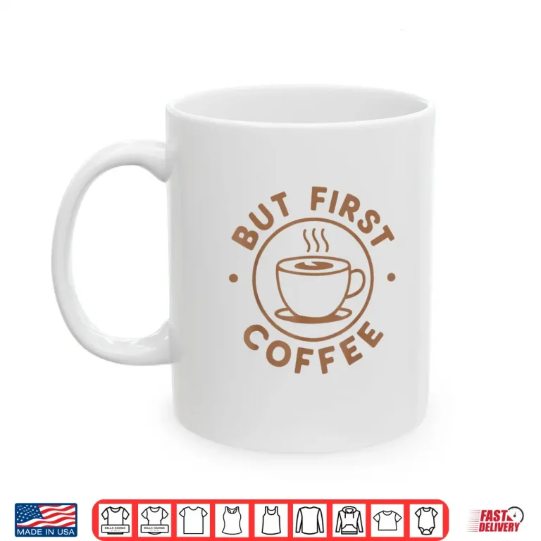 Mug But First Coffee Funny Coffee Lover Shirt