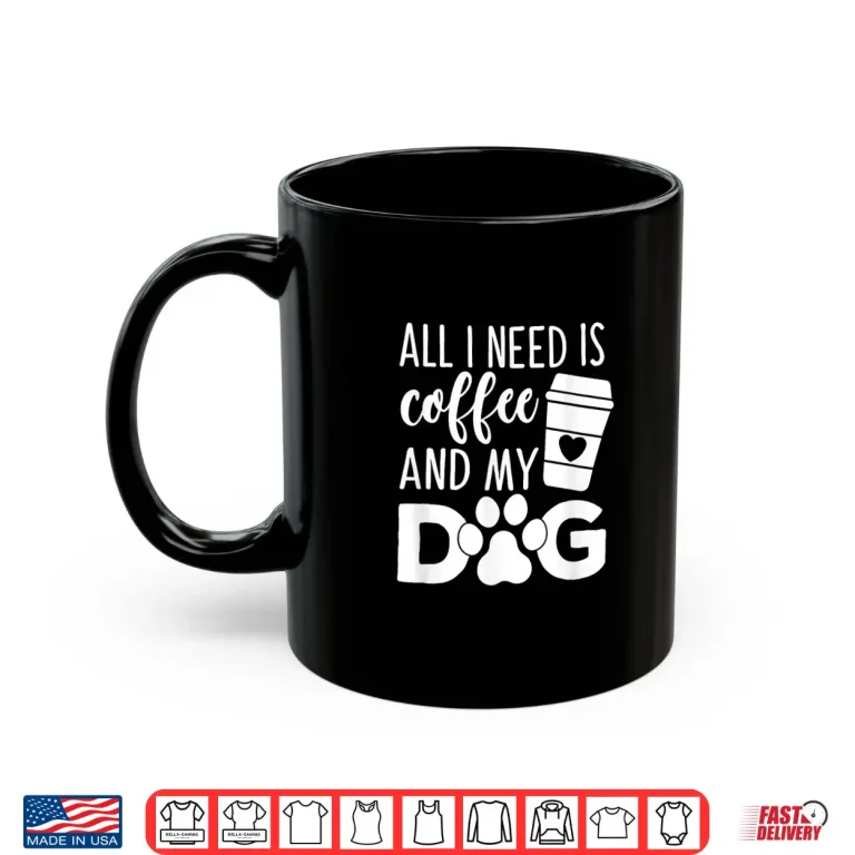 Mug All I Need Is Coffee And My Dog Funny Coffee Dog Lover Shirt