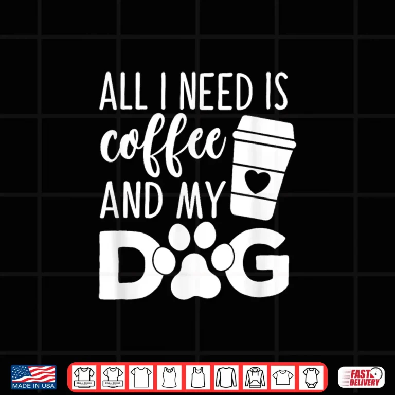 Design All I Need Is Coffee And My Dog Funny Coffee Dog Lover Shirt