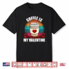 Coffee Is My Valentine Coffee Lover Valentine’S Day Shirt