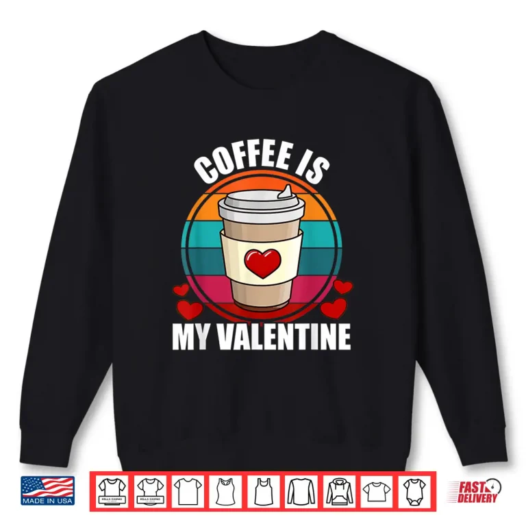 Sweatshirt Coffee Is My Valentine Coffee Lover Valentines Day Shirt