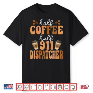 Emergency Call 911 Operator Half Coffee Half 911 Dispatcher Shirt