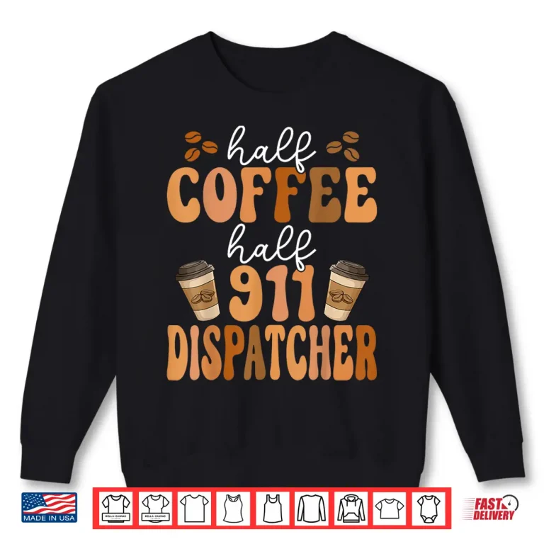 Sweatshirt Emergency Call 911 Operator Half Coffee Half 911 Dispatcher Shirt