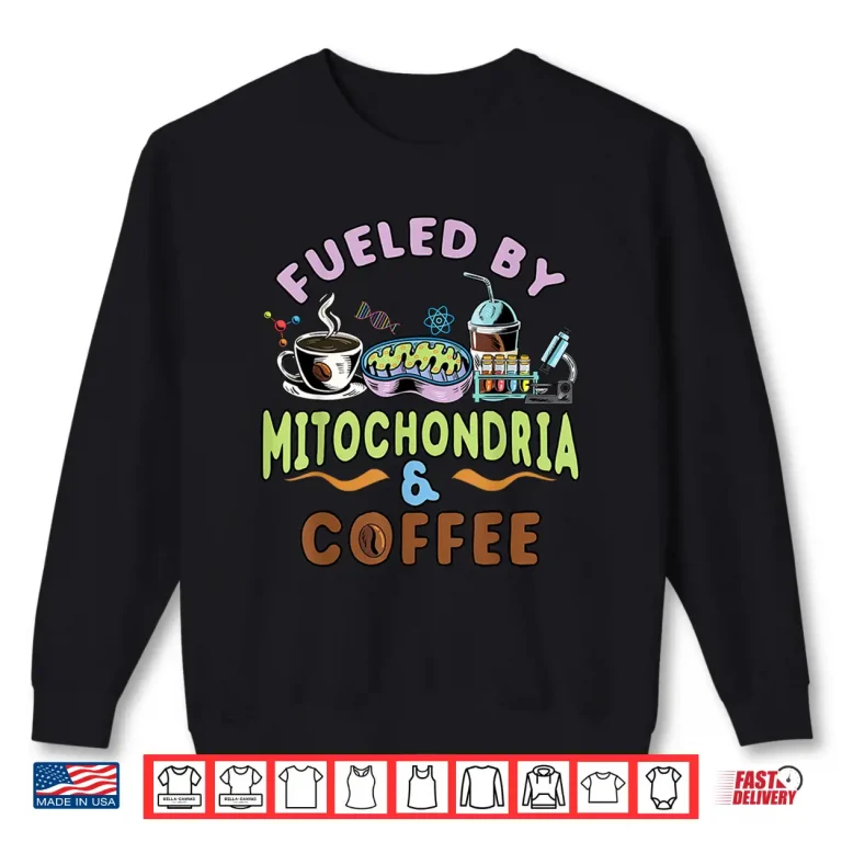 Sweatshirt Fueled By Mitochondria and Coffee Lover Gift Biology Teacher Shirt