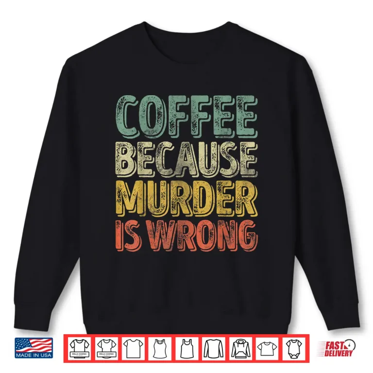 Sweatshirt Funny Coffee Lover Shirt Coffee Because Murder Is Wrong Shirt