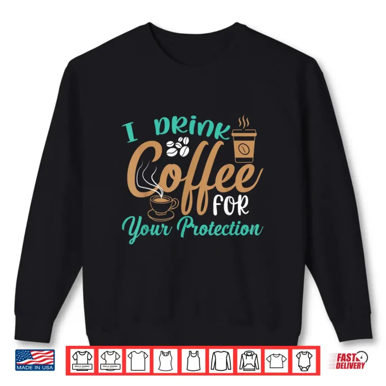 Sweatshirt Funny I Drink Coffee For Your Protection Quotes Caffeine Shirt