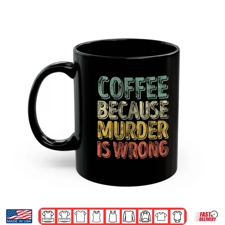 Mug Funny Coffee Lover Shirt Coffee Because Murder Is Wrong Shirt