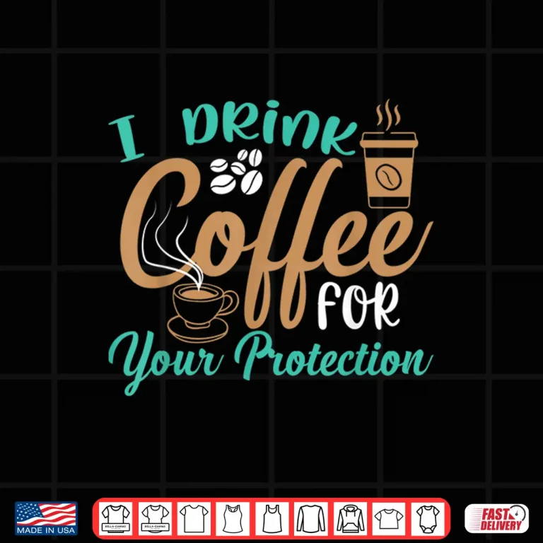 Design Funny I Drink Coffee For Your Protection Quotes Caffeine Shirt