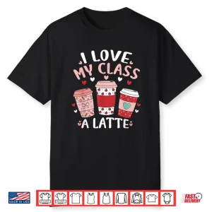 I Love My Class A Latte Valentine’S Day Teacher Coffee Lover Shirt