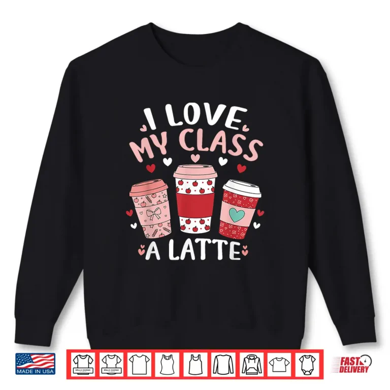 Sweatshirt I Love My Class A Latte Valentines Day Teacher Coffee Lover Shirt