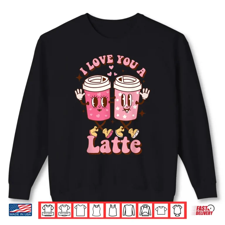 Sweatshirt I Love You A Latte Retro Valentines Day Coffee Lover Gifts Shirt