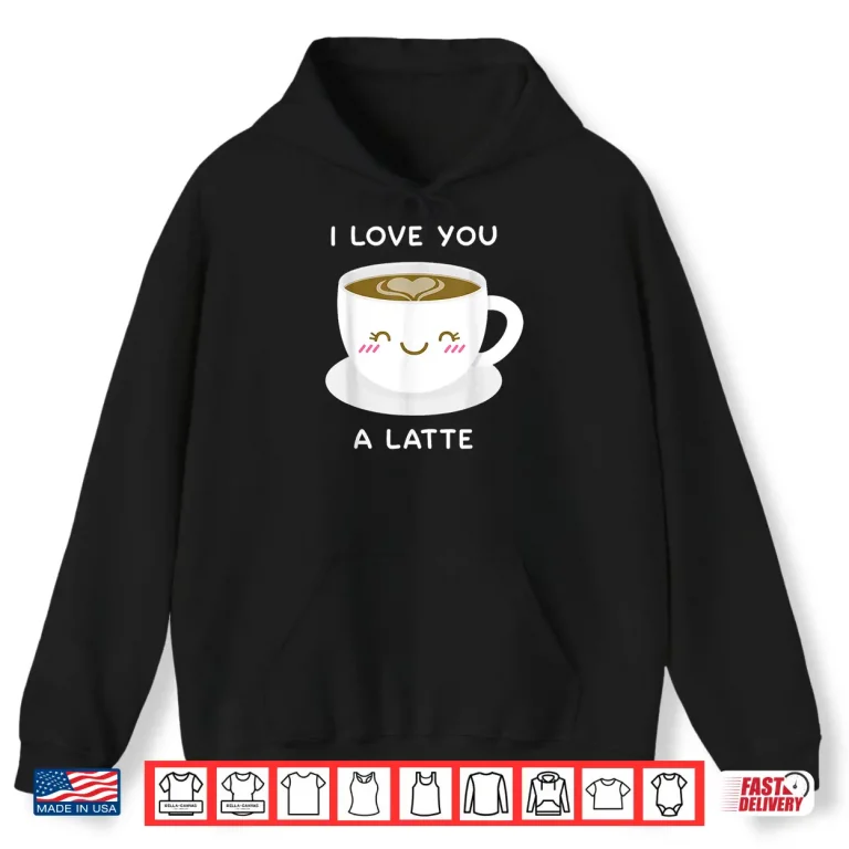 Hoodie I Love You a Latte Coffee Lover Heart Tshirt Valentine Gift Shirt