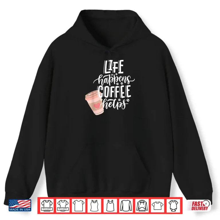 Hoodie Life Happens Coffee Helps funny coffee lover Shirt