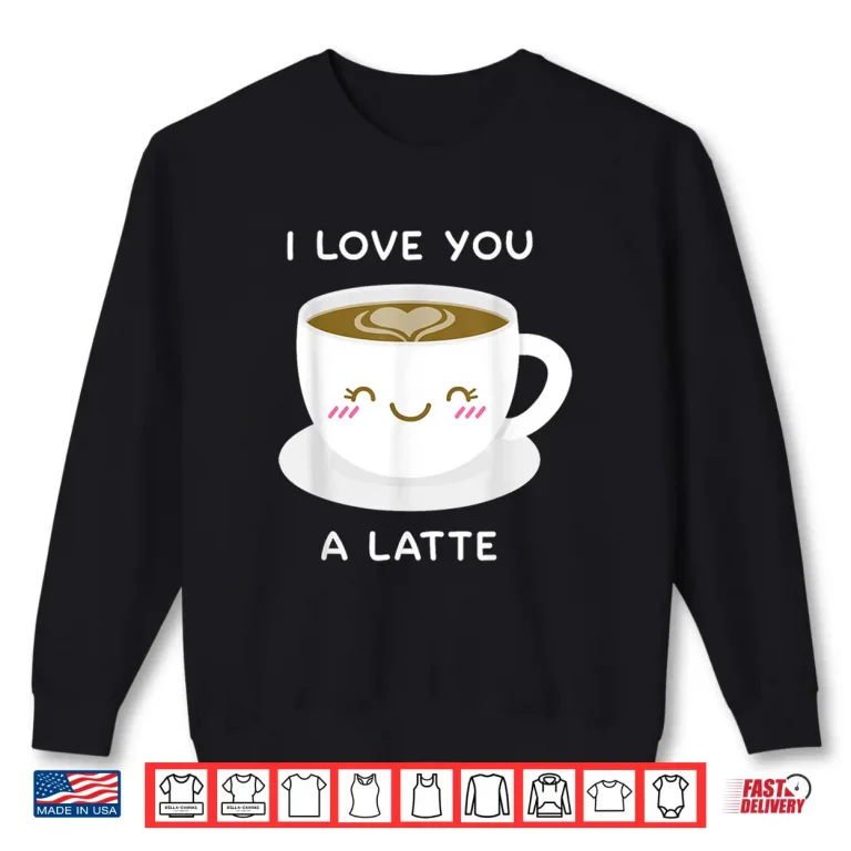 Sweatshirt I Love You a Latte Coffee Lover Heart Tshirt Valentine Gift Shirt
